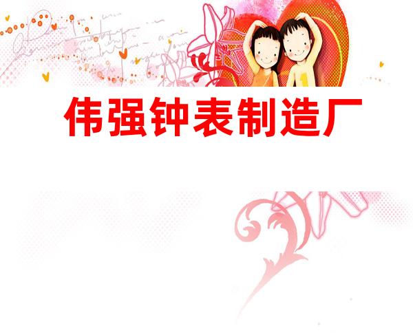 伟强钟表制造厂